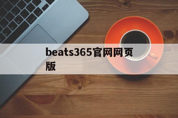 beats365官网网页版(beats365官网网页版最新大厅官网30网址怎么下cc)